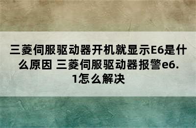 三菱伺服驱动器开机就显示E6是什么原因 三菱伺服驱动器报警e6.1怎么解决